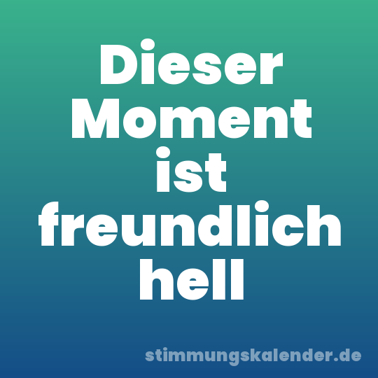 Dieser Moment ist freundlich hell