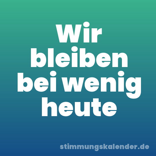 Wir bleiben bei wenig heute