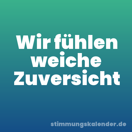 Wir fühlen weiche Zuversicht