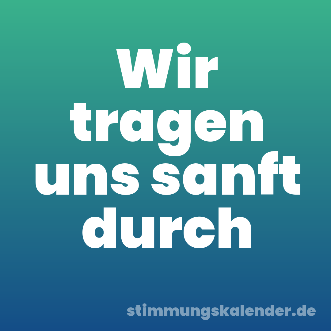 Wir tragen uns sanft durch