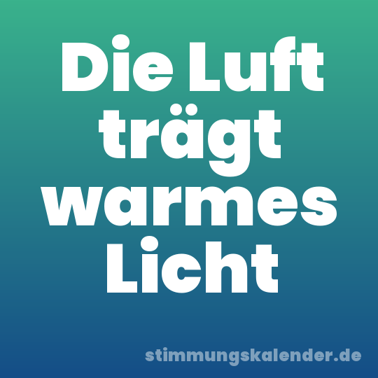 Die Luft trägt warmes Licht