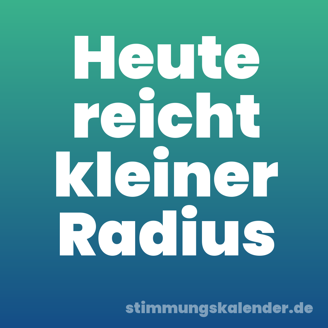Heute reicht kleiner Radius