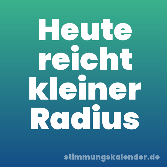 Heute reicht kleiner Radius