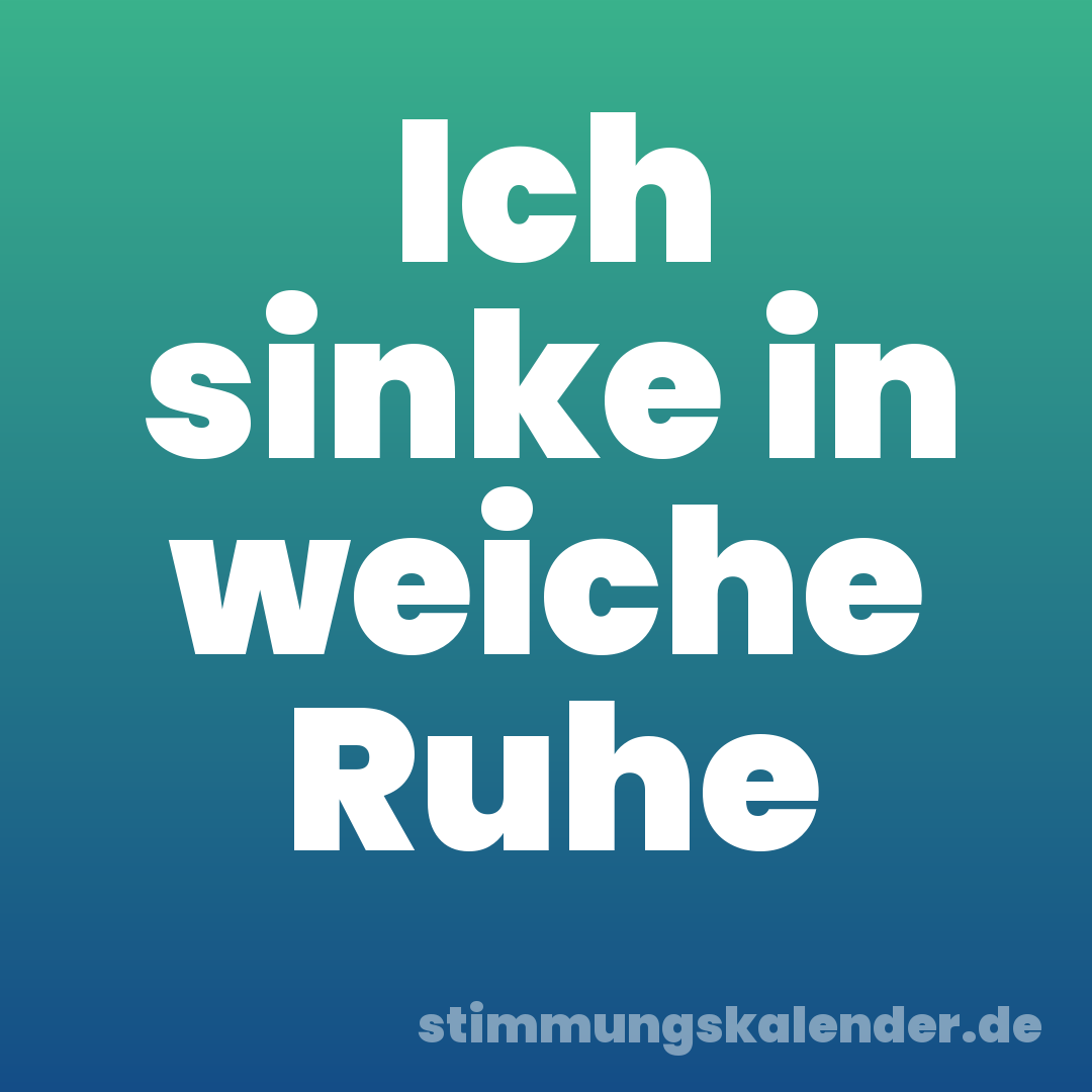 Ich sinke in weiche Ruhe