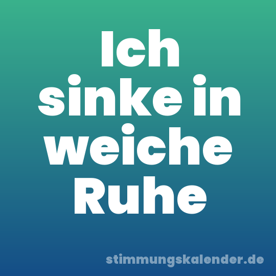 Ich sinke in weiche Ruhe