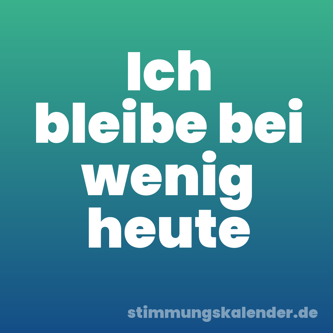 Ich bleibe bei wenig heute
