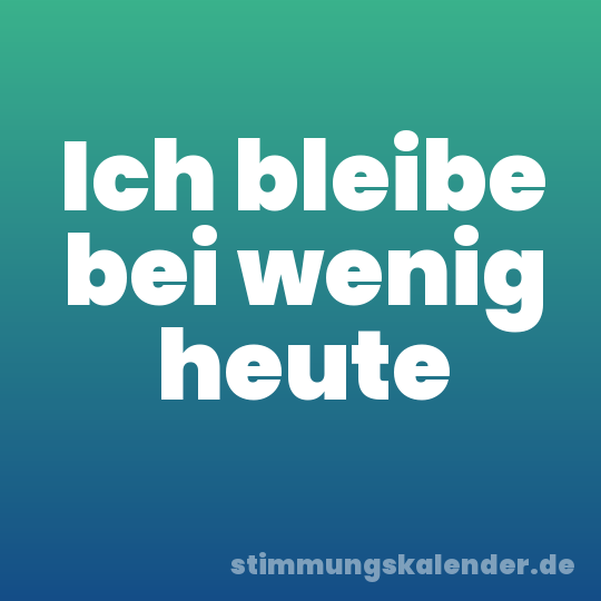 Ich bleibe bei wenig heute