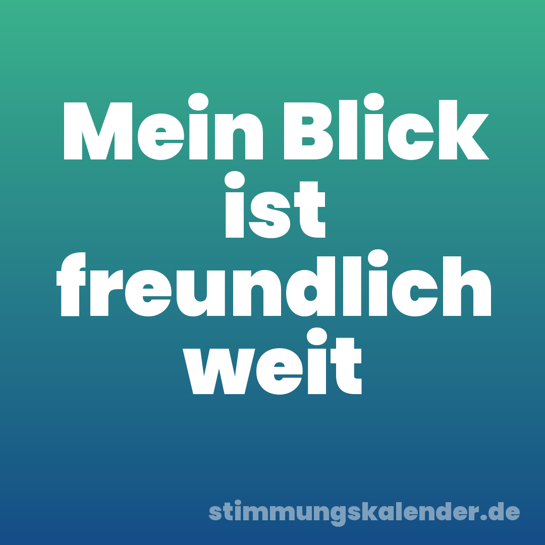 Mein Blick ist freundlich weit