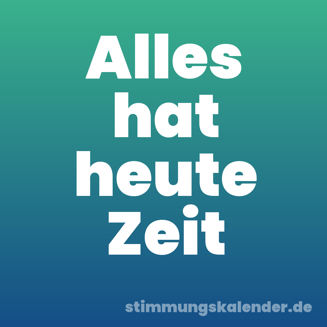 Alles hat heute Zeit