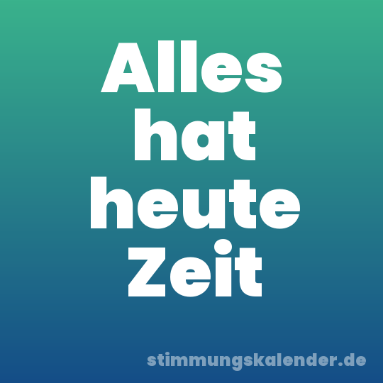 Alles hat heute Zeit