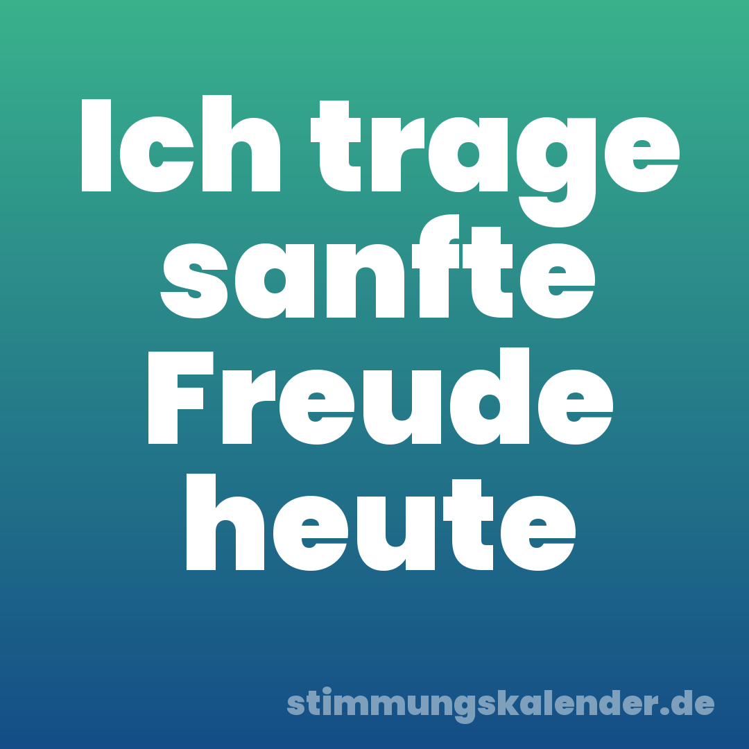 Ich trage sanfte Freude heute