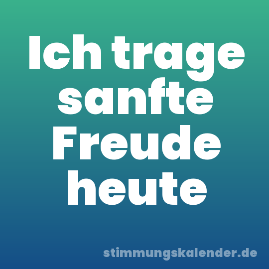 Ich trage sanfte Freude heute
