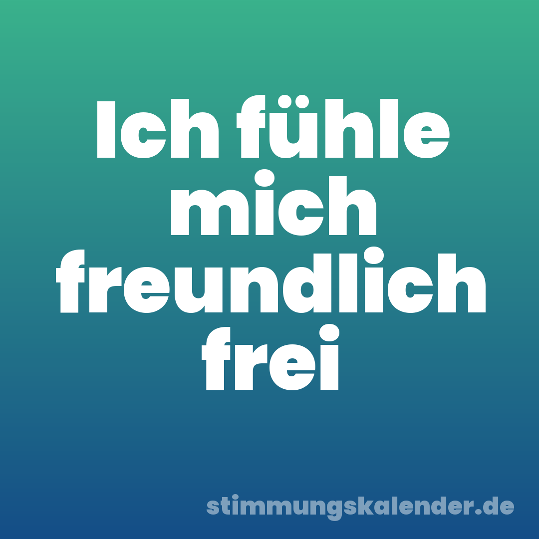Ich fühle mich freundlich frei