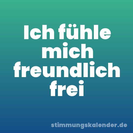 Ich fühle mich freundlich frei