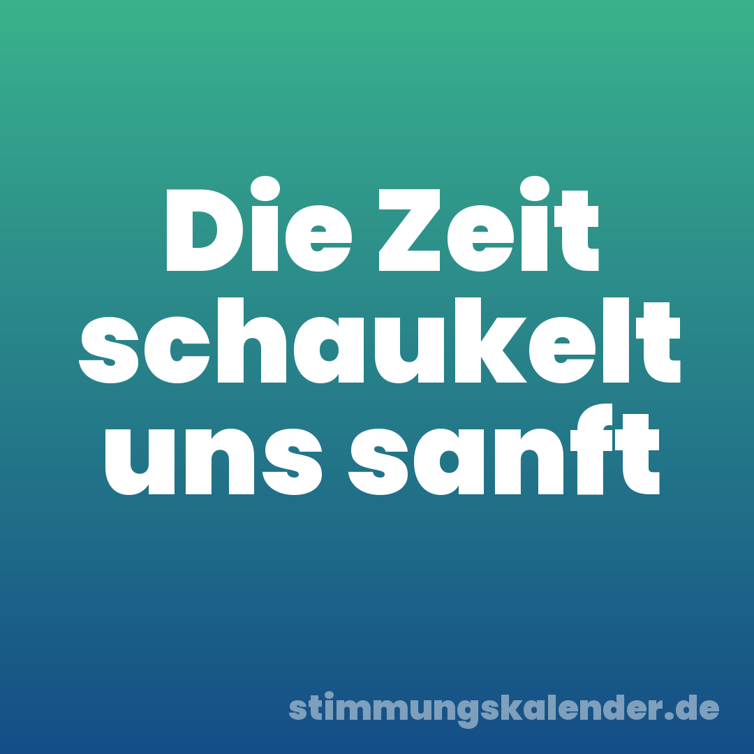Die Zeit schaukelt uns sanft