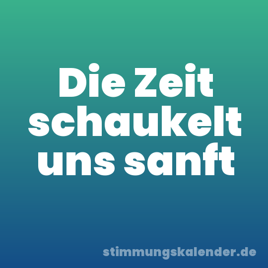 Die Zeit schaukelt uns sanft