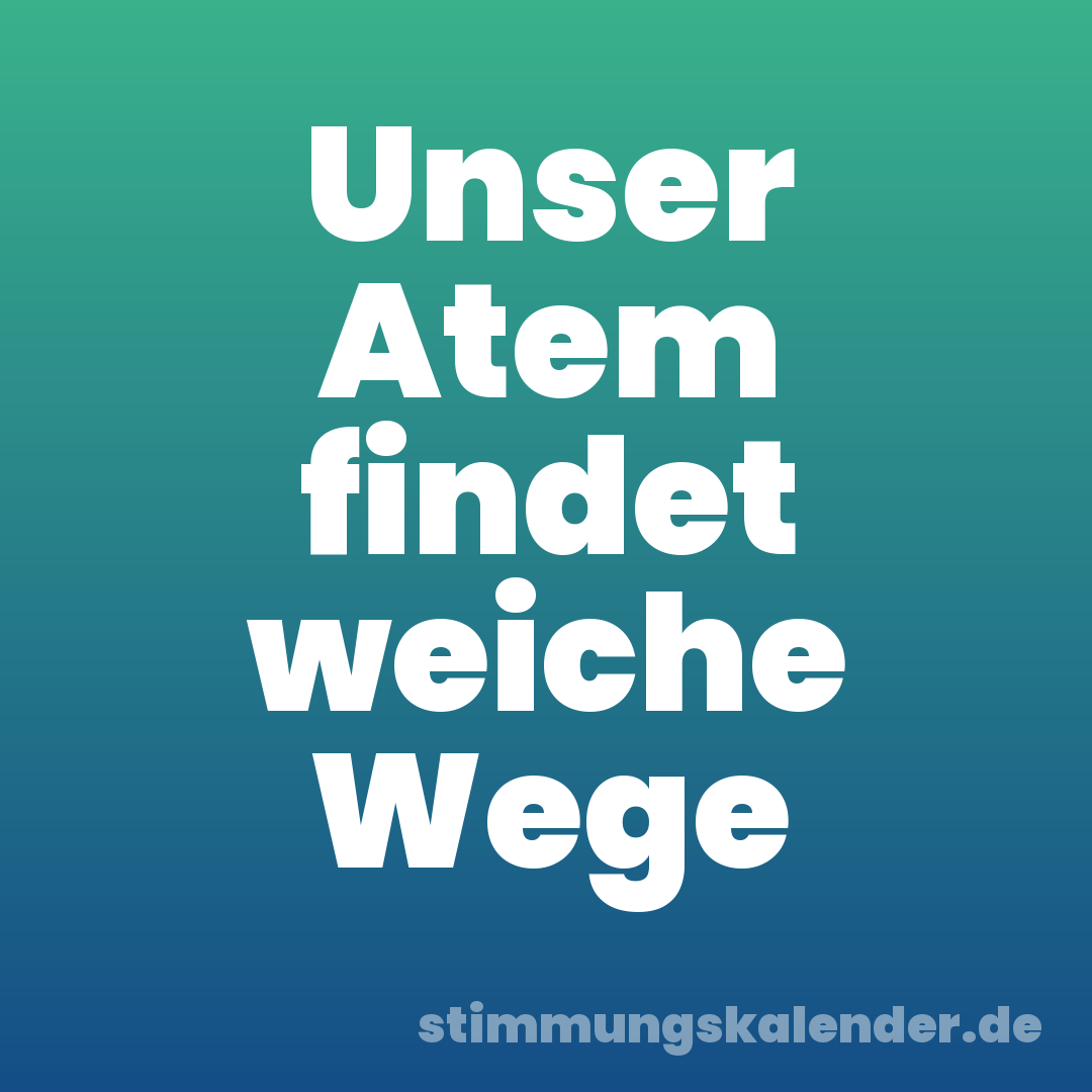 Unser Atem findet weiche Wege