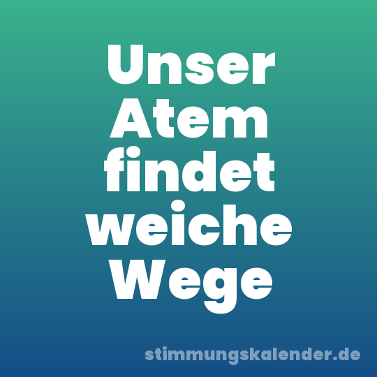 Unser Atem findet weiche Wege