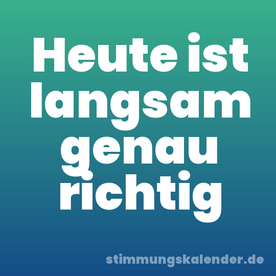 Heute ist langsam genau richtig