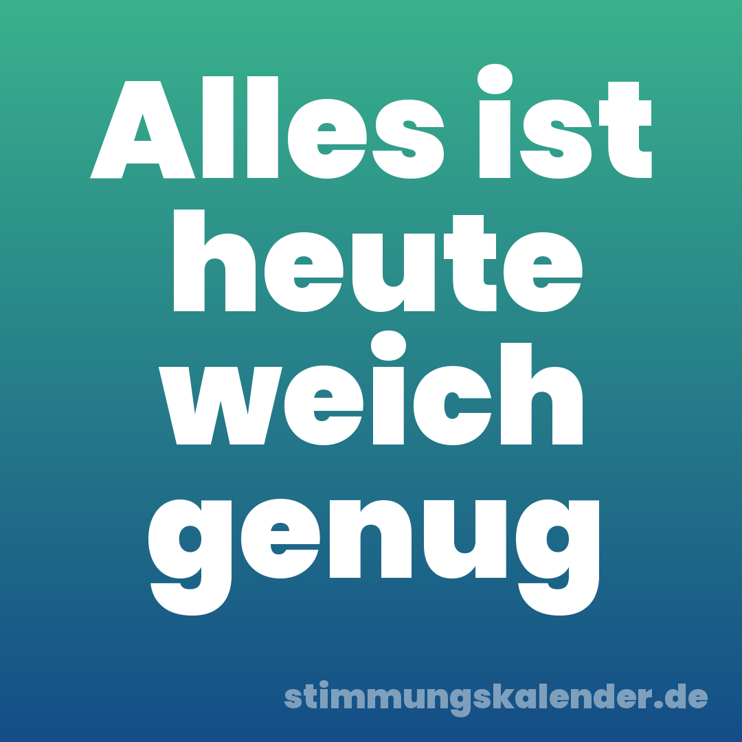 Alles ist heute weich genug