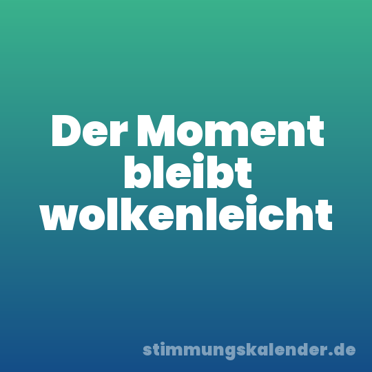 Der Moment bleibt wolkenleicht