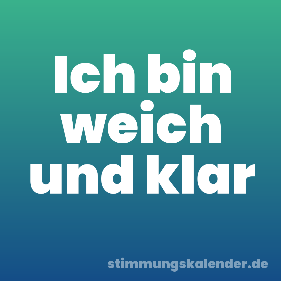 Ich bin weich und klar