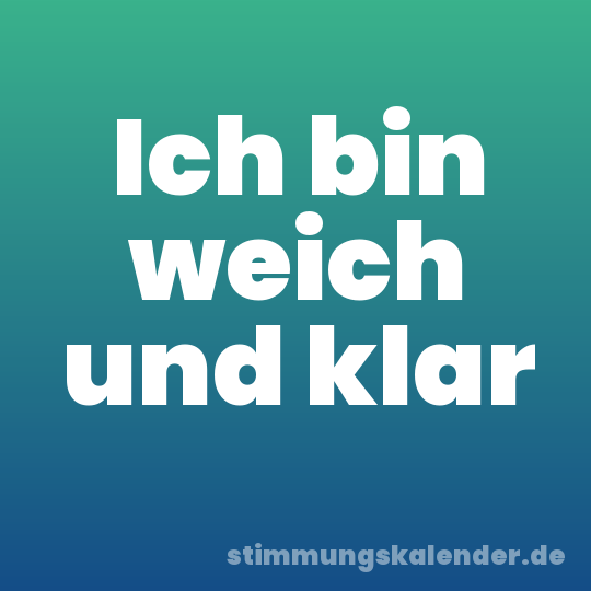 Ich bin weich und klar