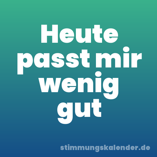 Heute passt mir wenig gut
