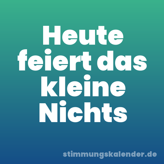 Heute feiert das kleine Nichts