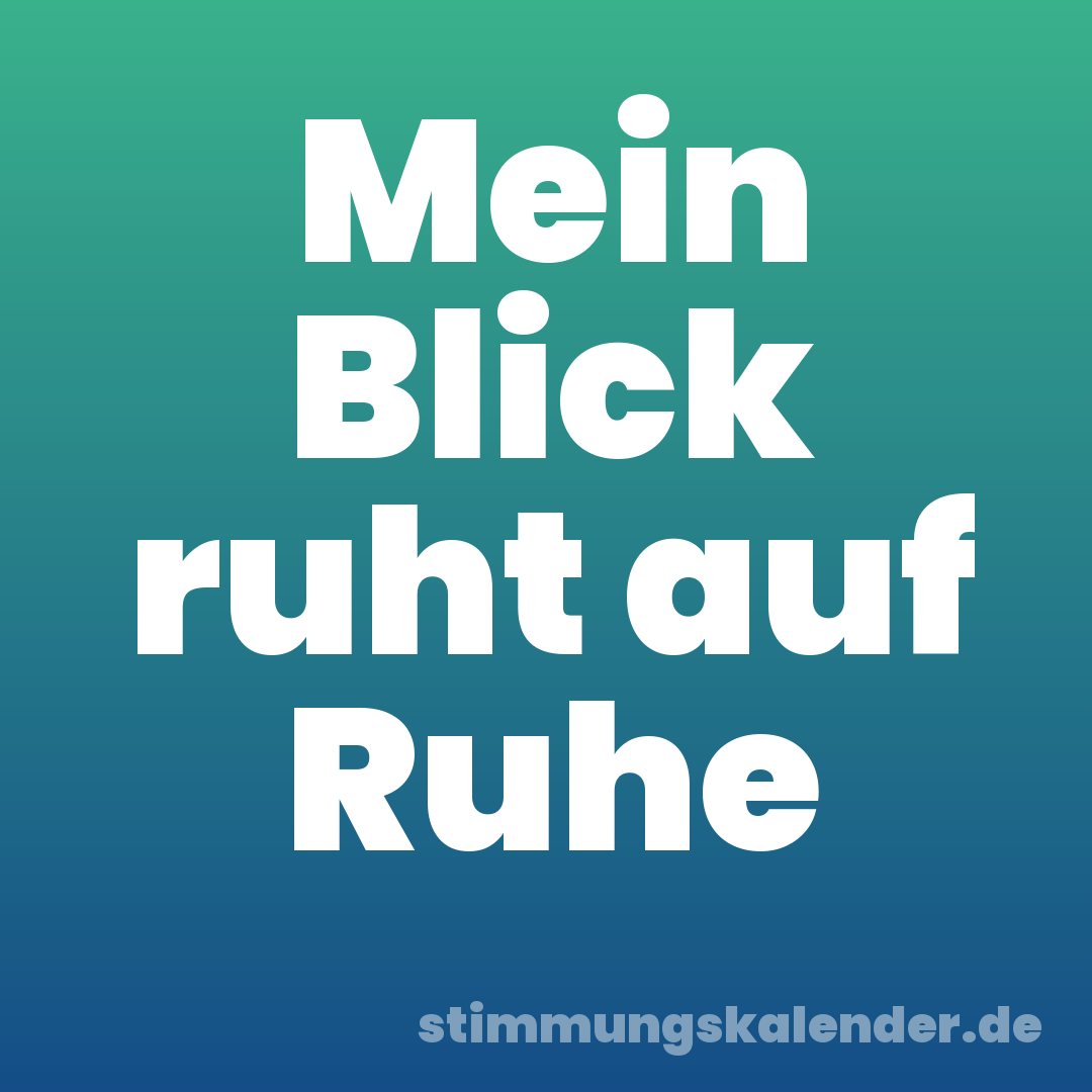 Mein Blick ruht auf Ruhe