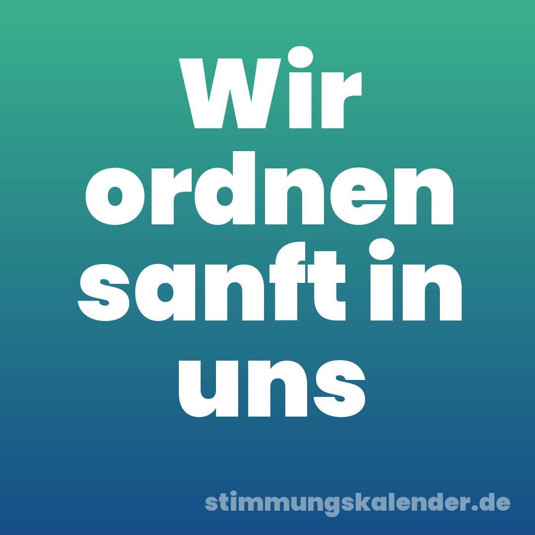 Wir ordnen sanft in uns