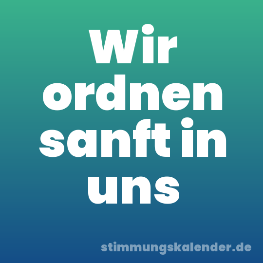 Wir ordnen sanft in uns