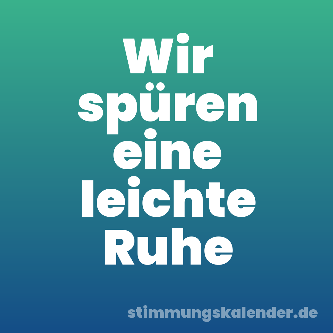 Wir spüren eine leichte Ruhe