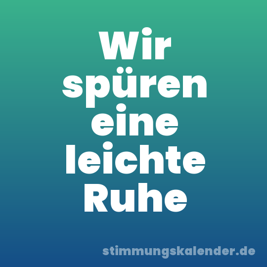 Wir spüren eine leichte Ruhe