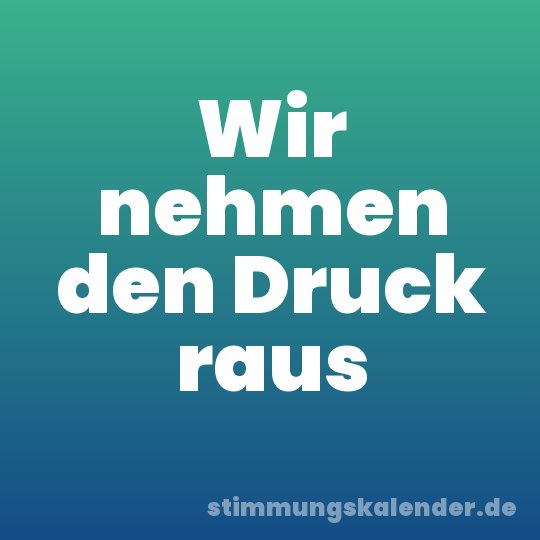 Wir nehmen den Druck raus
