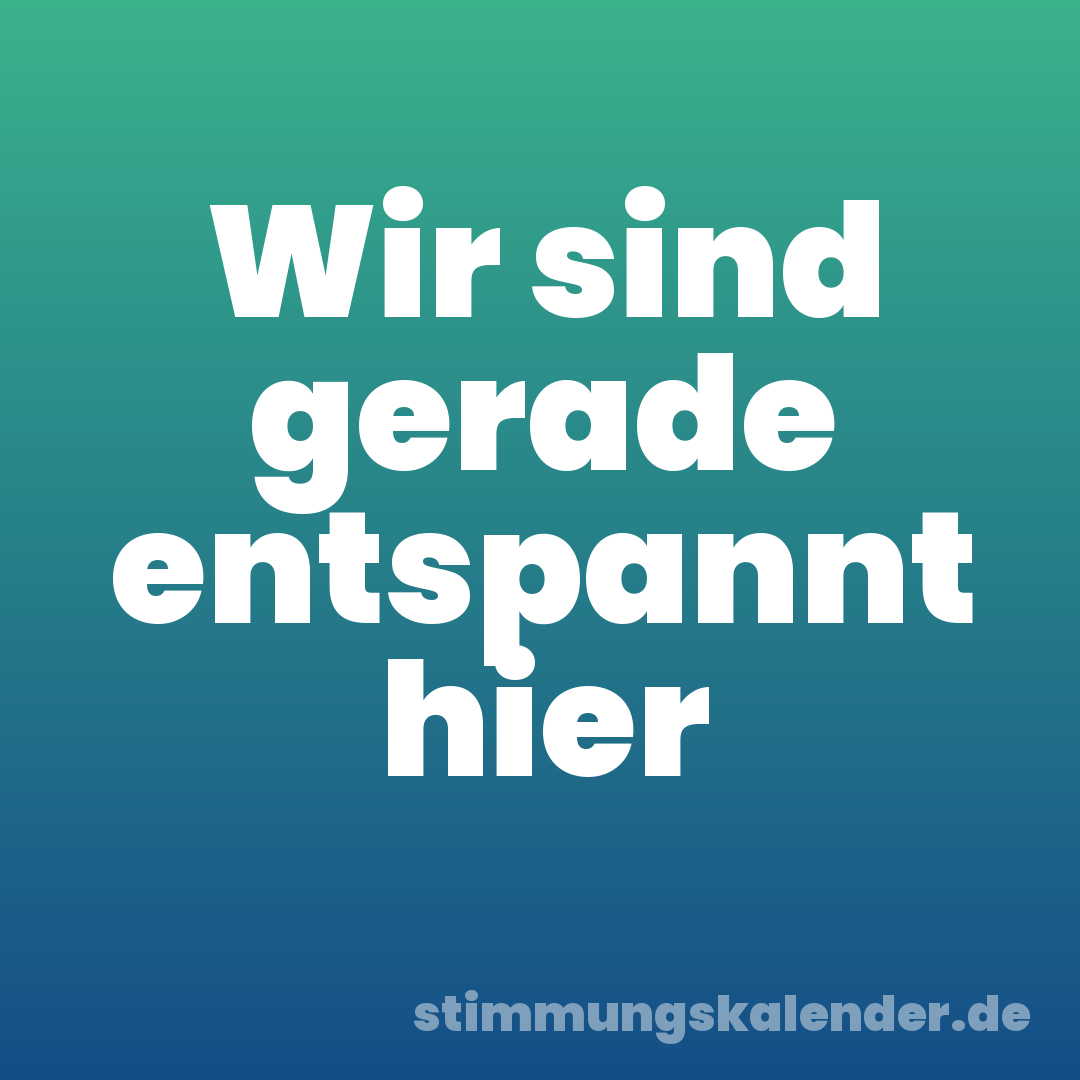 Wir sind gerade entspannt hier