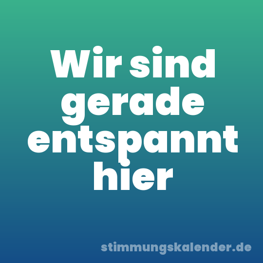 Wir sind gerade entspannt hier