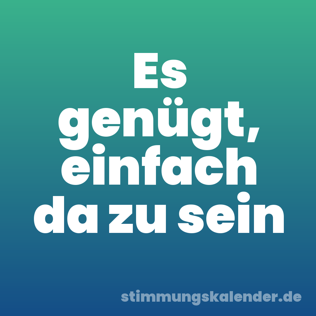 Es genügt, einfach da zu sein