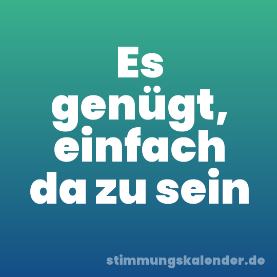 Es genügt, einfach da zu sein