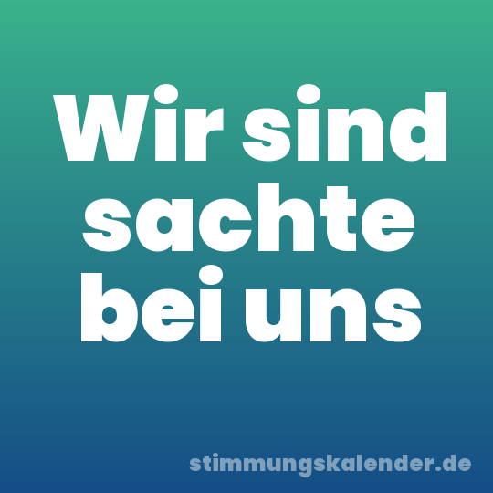 Wir sind sachte bei uns