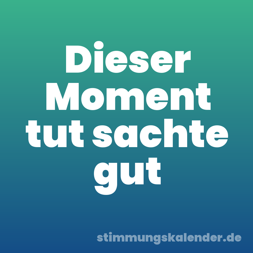 Dieser Moment tut sachte gut
