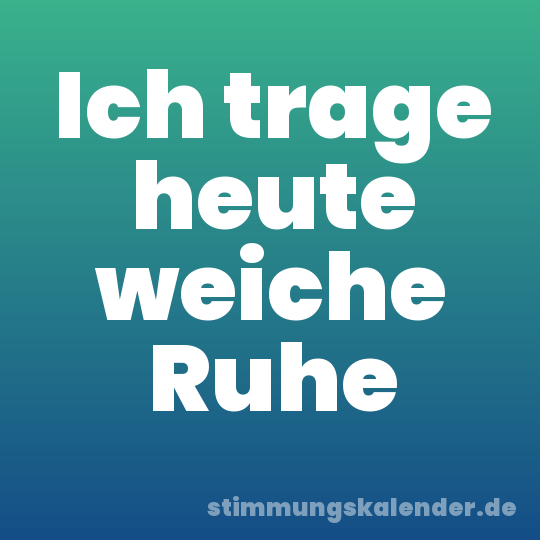 Ich trage heute weiche Ruhe
