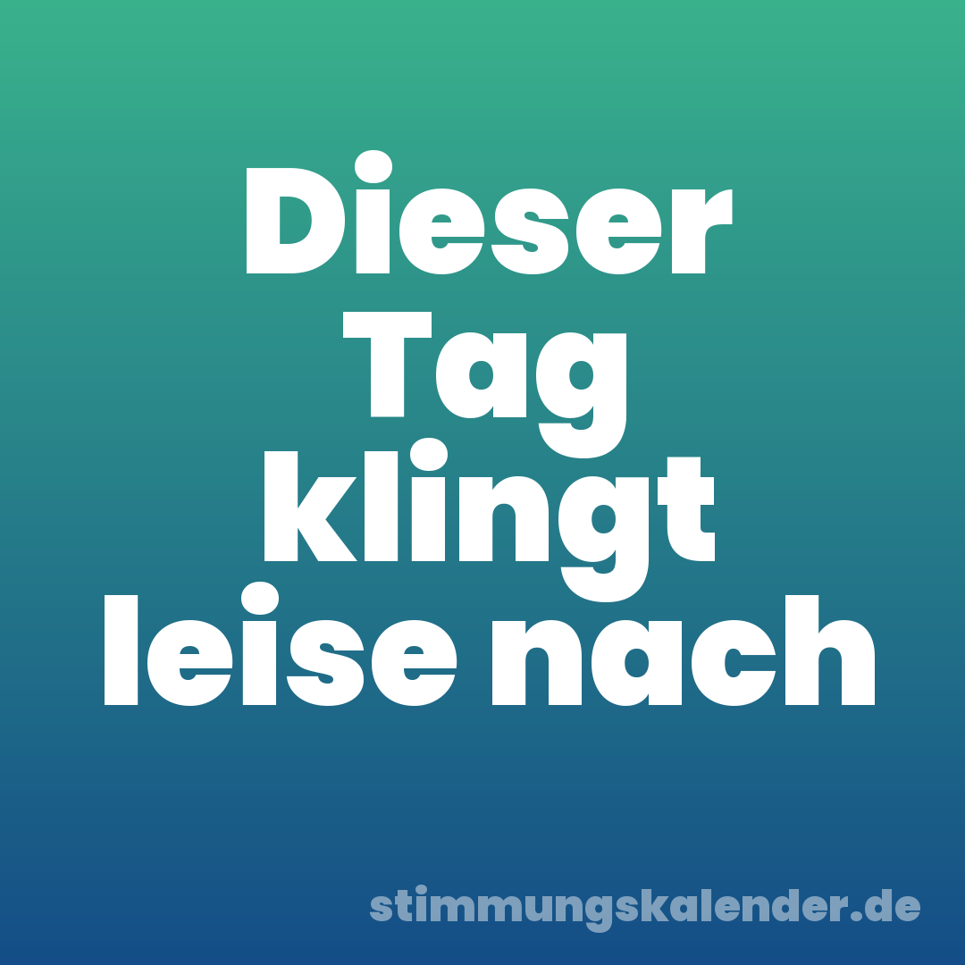 Dieser Tag klingt leise nach