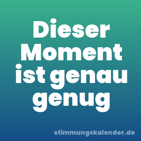 Dieser Moment ist genau genug