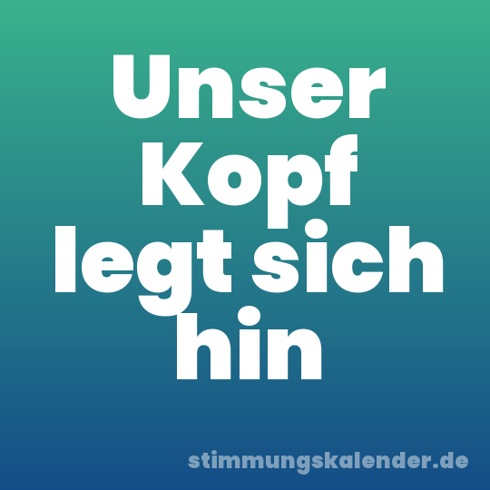 Unser Kopf legt sich hin