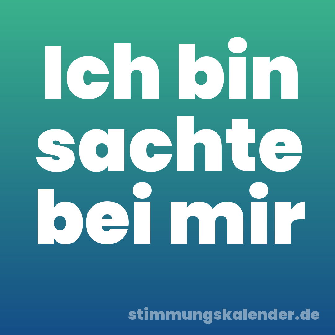 Ich bin sachte bei mir