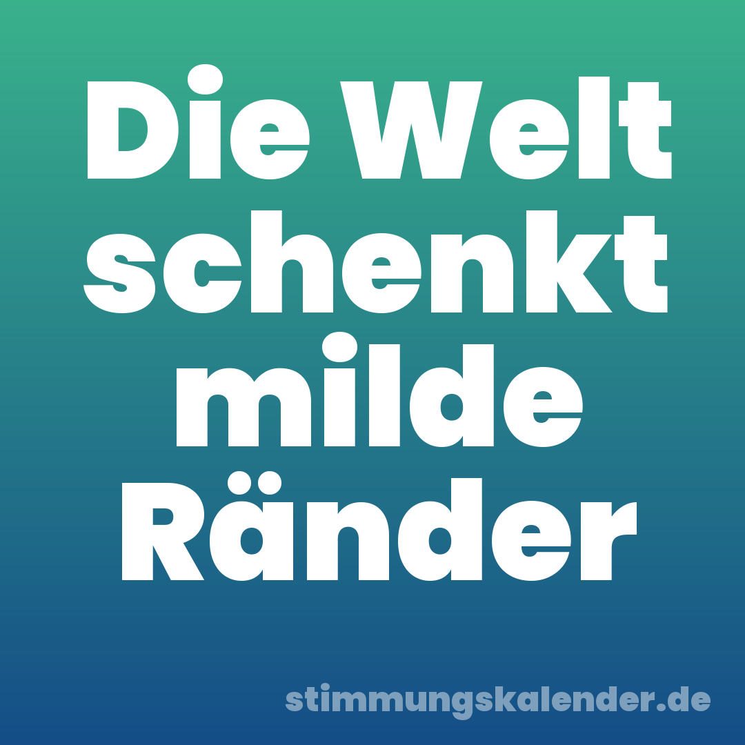 Die Welt schenkt milde Ränder
