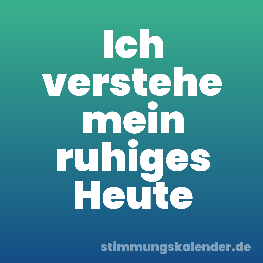 Ich verstehe mein ruhiges Heute
