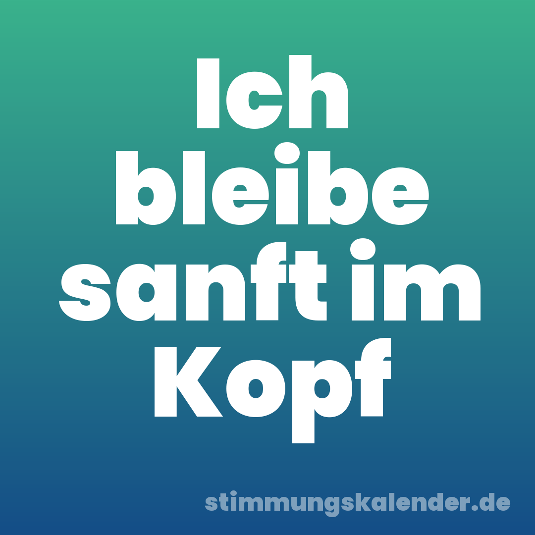Ich bleibe sanft im Kopf