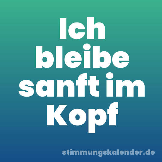Ich bleibe sanft im Kopf